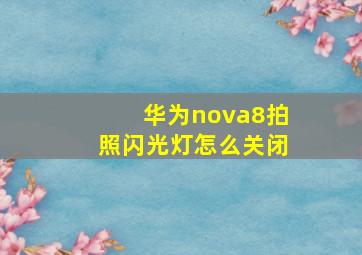 华为nova8拍照闪光灯怎么关闭