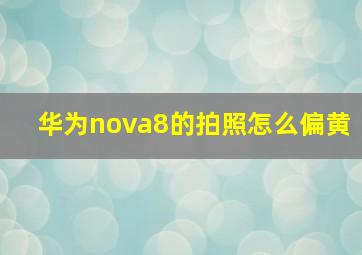 华为nova8的拍照怎么偏黄