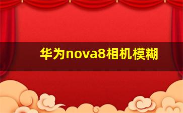 华为nova8相机模糊