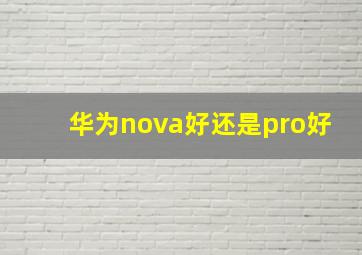 华为nova好还是pro好