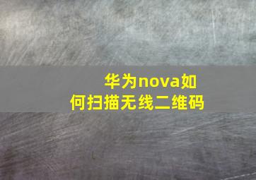 华为nova如何扫描无线二维码