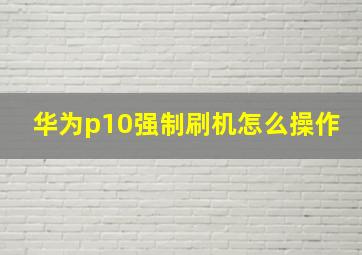 华为p10强制刷机怎么操作