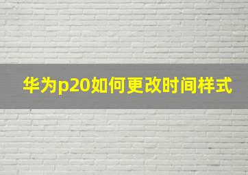 华为p20如何更改时间样式