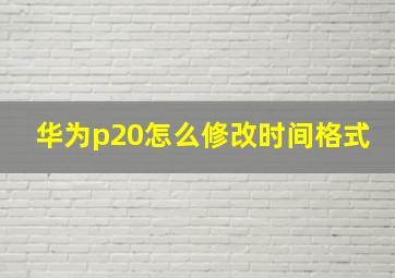 华为p20怎么修改时间格式