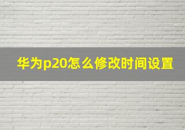 华为p20怎么修改时间设置