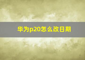 华为p20怎么改日期