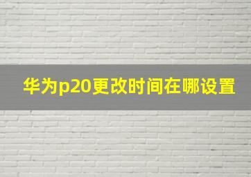 华为p20更改时间在哪设置