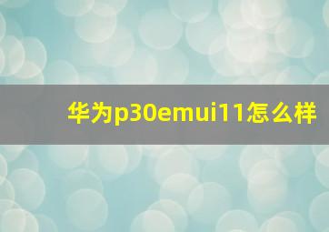 华为p30emui11怎么样