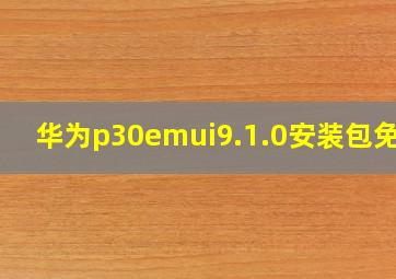 华为p30emui9.1.0安装包免费