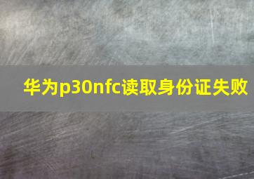 华为p30nfc读取身份证失败