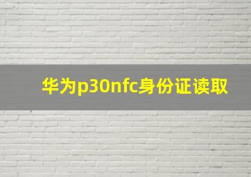 华为p30nfc身份证读取