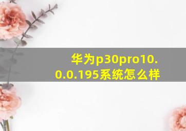 华为p30pro10.0.0.195系统怎么样