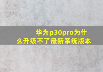 华为p30pro为什么升级不了最新系统版本