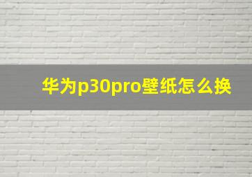 华为p30pro壁纸怎么换