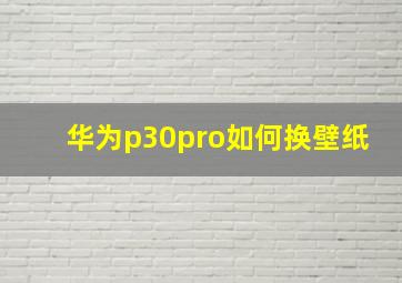 华为p30pro如何换壁纸