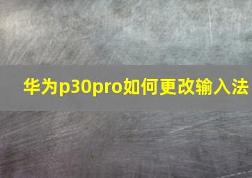 华为p30pro如何更改输入法