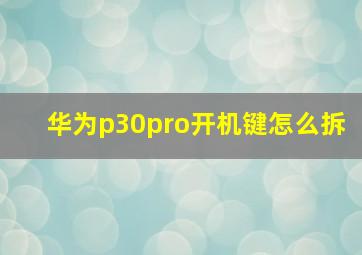 华为p30pro开机键怎么拆