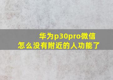 华为p30pro微信怎么没有附近的人功能了