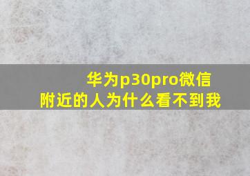 华为p30pro微信附近的人为什么看不到我