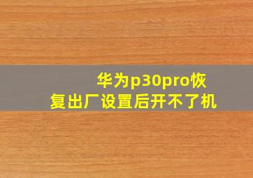 华为p30pro恢复出厂设置后开不了机