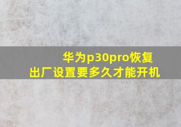 华为p30pro恢复出厂设置要多久才能开机