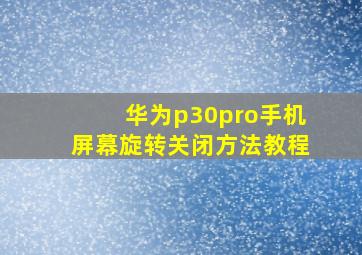 华为p30pro手机屏幕旋转关闭方法教程