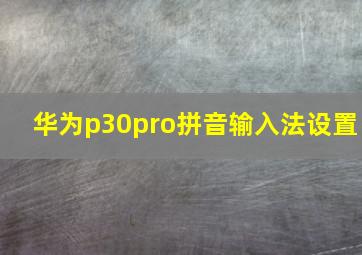 华为p30pro拼音输入法设置