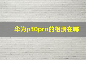 华为p30pro的相册在哪