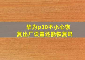 华为p30不小心恢复出厂设置还能恢复吗