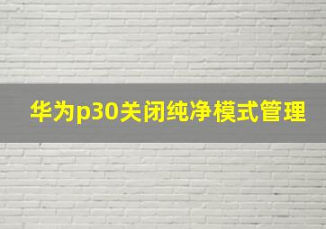 华为p30关闭纯净模式管理