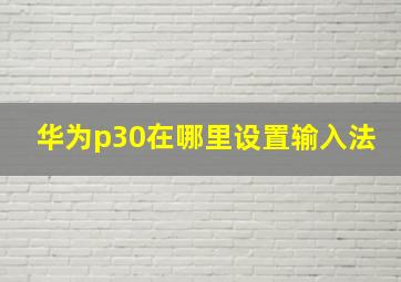 华为p30在哪里设置输入法