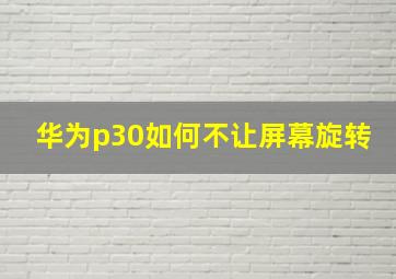 华为p30如何不让屏幕旋转