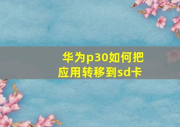 华为p30如何把应用转移到sd卡