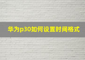 华为p30如何设置时间格式