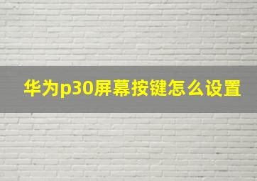 华为p30屏幕按键怎么设置