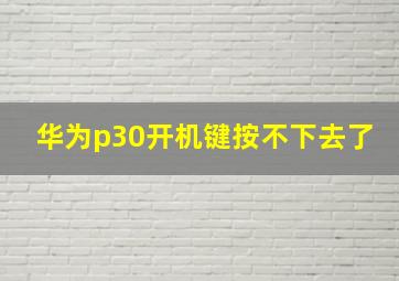 华为p30开机键按不下去了