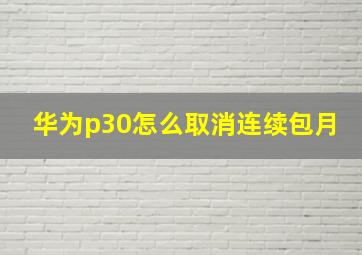 华为p30怎么取消连续包月