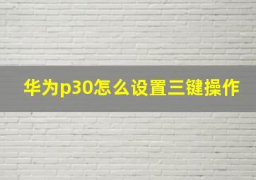 华为p30怎么设置三键操作