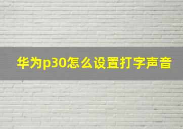 华为p30怎么设置打字声音