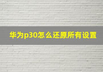 华为p30怎么还原所有设置