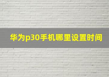 华为p30手机哪里设置时间