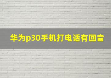 华为p30手机打电话有回音