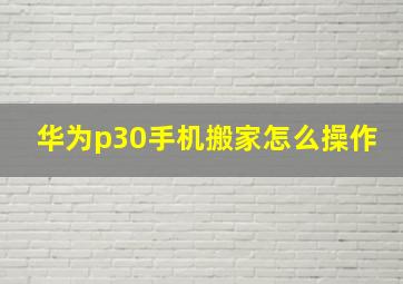 华为p30手机搬家怎么操作