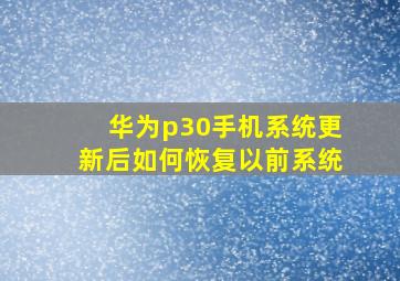 华为p30手机系统更新后如何恢复以前系统