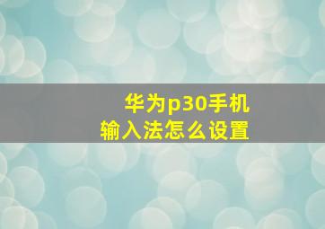 华为p30手机输入法怎么设置