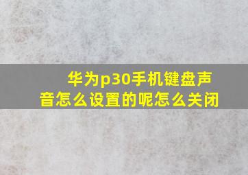 华为p30手机键盘声音怎么设置的呢怎么关闭