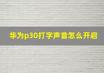 华为p30打字声音怎么开启