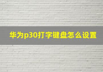 华为p30打字键盘怎么设置