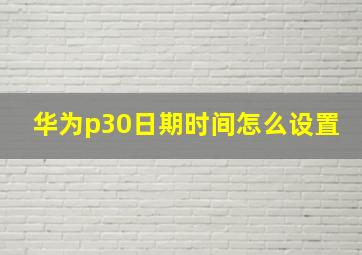 华为p30日期时间怎么设置