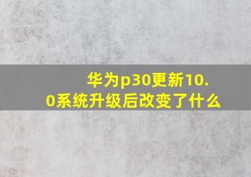 华为p30更新10.0系统升级后改变了什么